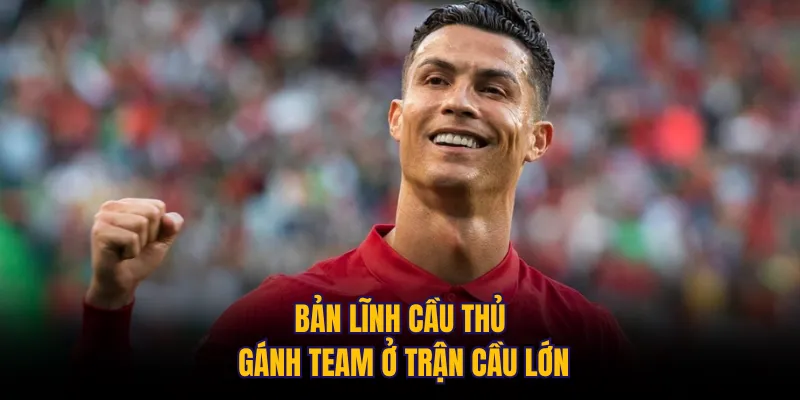 Bản lĩnh cầu thủ gánh team ở trận cầu lớn