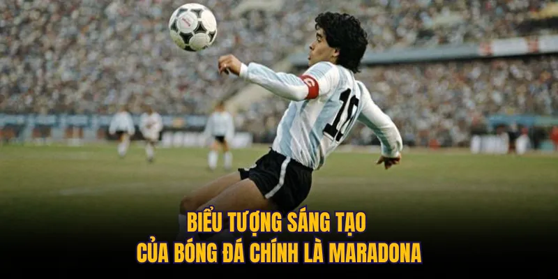 Biểu tượng sáng tạo của bóng đá chính là Maradona