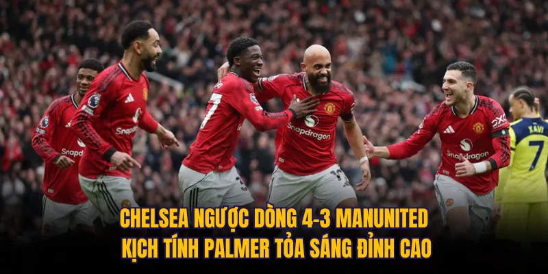 Chelsea ngược dòng 4-3 ManUnited kịch tính Palmer tỏa sáng đỉnh cao 