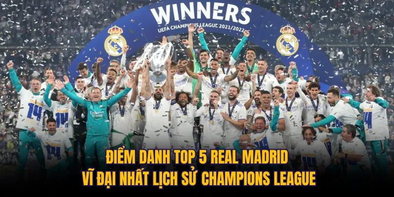 Điểm danh top 5 Real Madrid vĩ đại nhất lịch sử Champions League