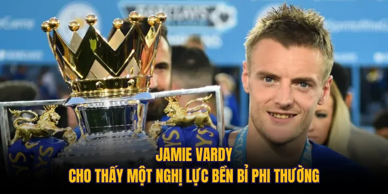 Jamie Vardy cho thấy một nghị lực bền bỉ phi thường