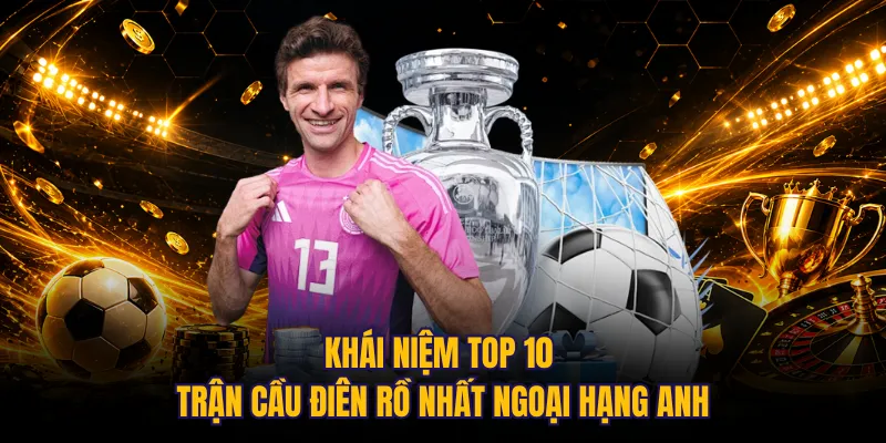 Khái niệm top 10 trận cầu điên rồ nhất Ngoại hạng Anh 