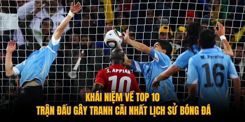 Khái niệm về top 10 trận đấu gây tranh cãi nhất lịch sử bóng đá