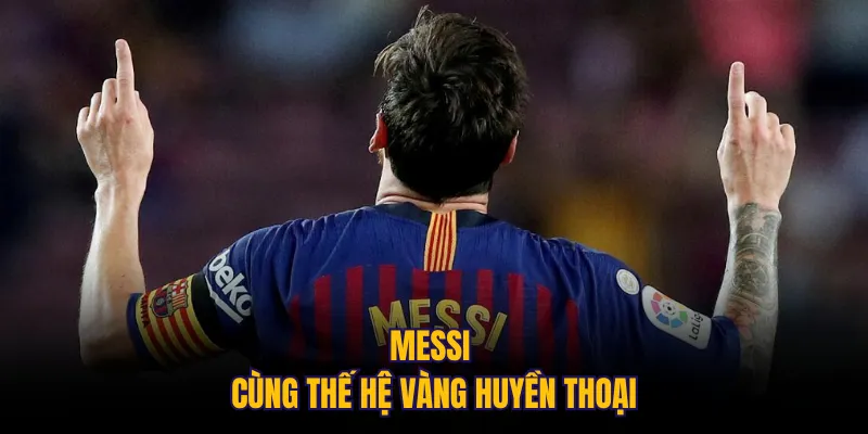 Messi cùng thế hệ vàng huyền thoại