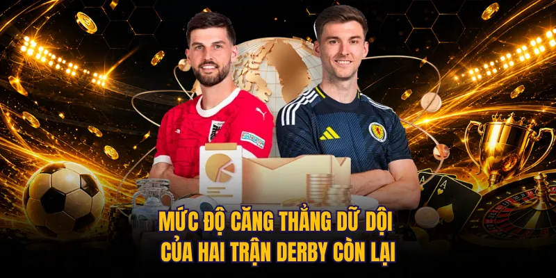 Mức độ căng thẳng dữ dội của hai trận derby còn lại