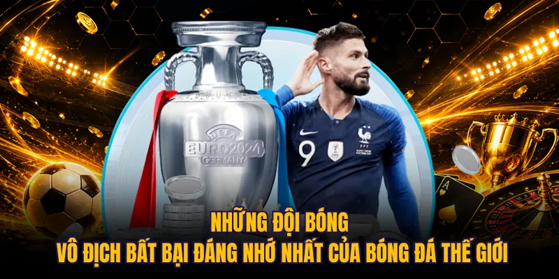 Những đội bóng vô địch bất bại đáng nhớ nhất của bóng đá thế giới