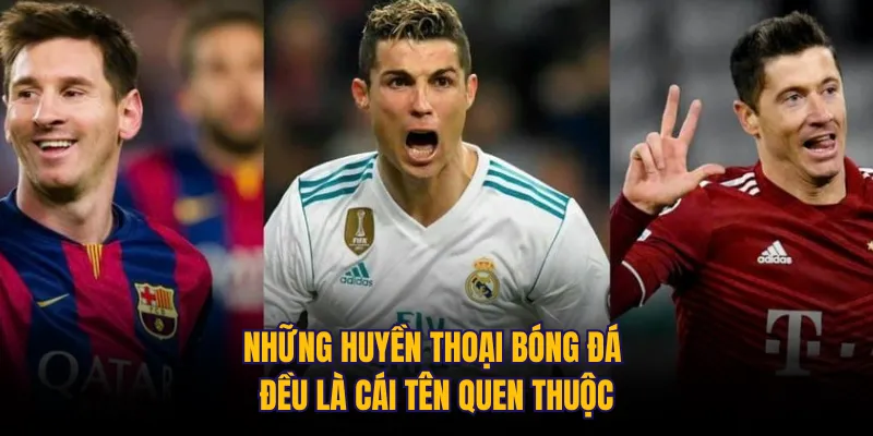 Những huyền thoại bóng đá đều là cái tên quen thuộc