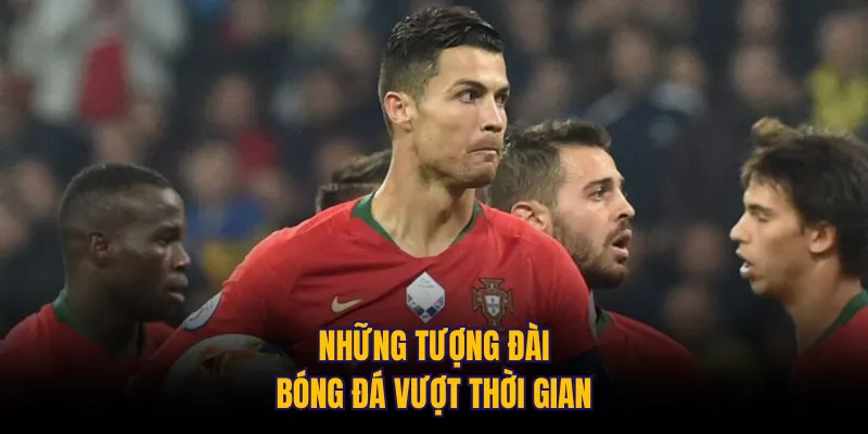 Những tượng đài bóng đá vượt thời gian