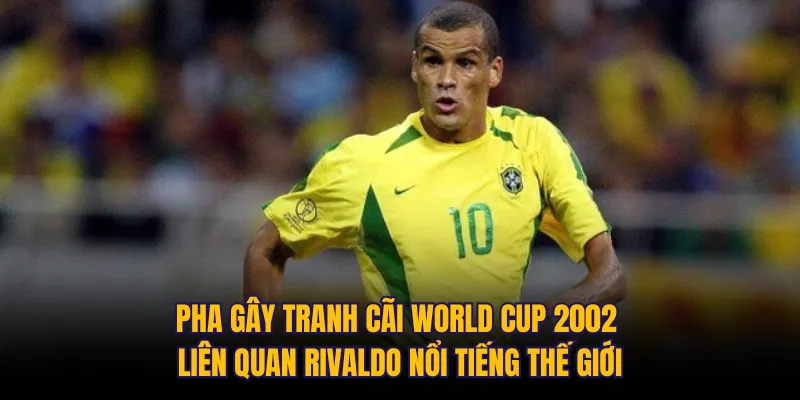Pha gây tranh cãi World Cup 2002 liên quan Rivaldo nổi tiếng thế giới 
