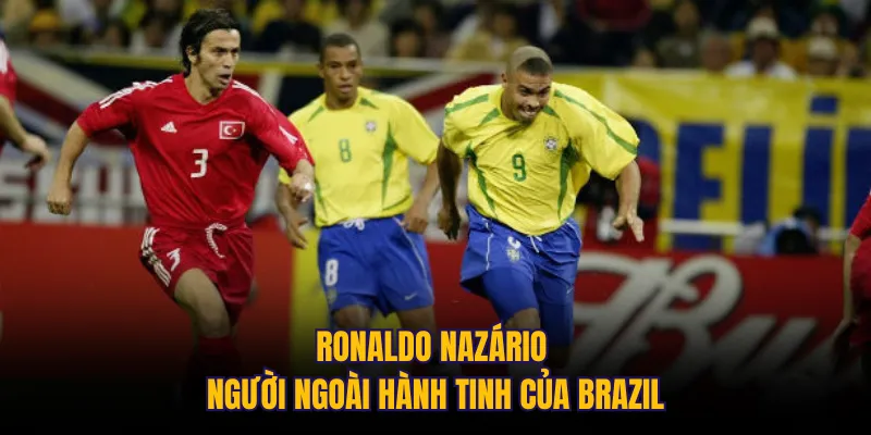 Ronaldo Nazário người ngoài hành tinh của Brazil 