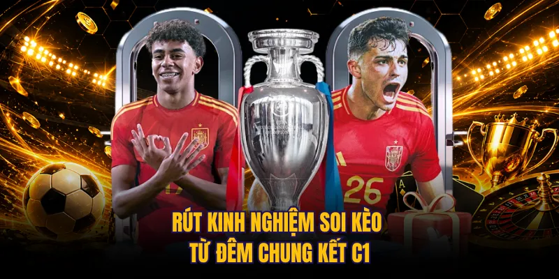Rút kinh nghiệm soi kèo từ đêm chung kết C1