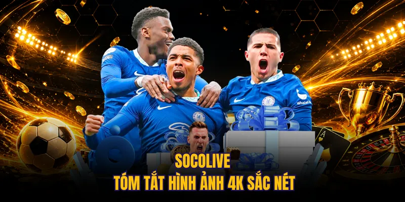 Socolive tóm tắt hình ảnh 4K sắc nét
