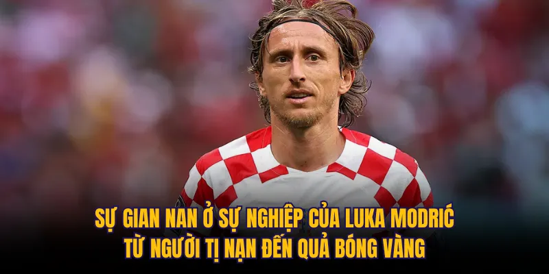 Sự gian nan ở sự nghiệp của Luka Modrić: Từ người tị nạn đến Quả bóng vàng 
