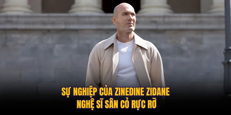Sự nghiệp của Zinedine Zidane: Nghệ sĩ sân cỏ rực rỡ