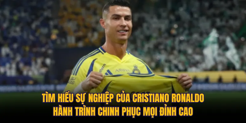 Tìm hiểu sự nghiệp của Cristiano Ronaldo: Hành trình chinh phục mọi đỉnh cao