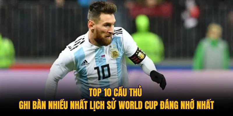 Top 10 cầu thủ ghi bàn nhiều nhất lịch sử World Cup đáng nhớ nhất