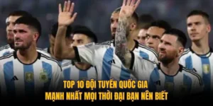 Top 10 Đội Tuyển Quốc Gia Mạnh Nhất Mọi Thời Đại