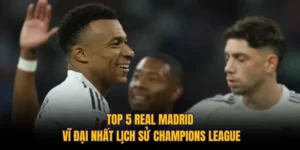 Top 5 Real Madrid Vĩ Đại Nhất Lịch Sử Champions League