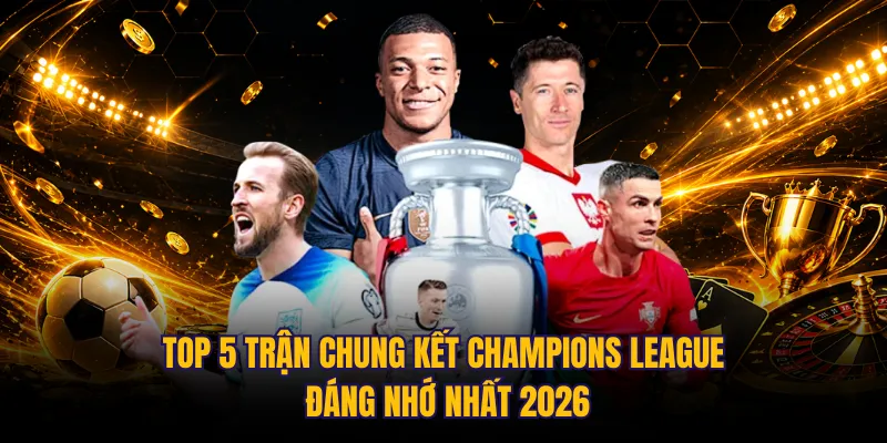 Top 5 trận chung kết Champions League đáng nhớ nhất 2026