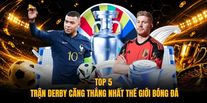 Top 5 trận derby căng thẳng nhất thế giới bóng đá