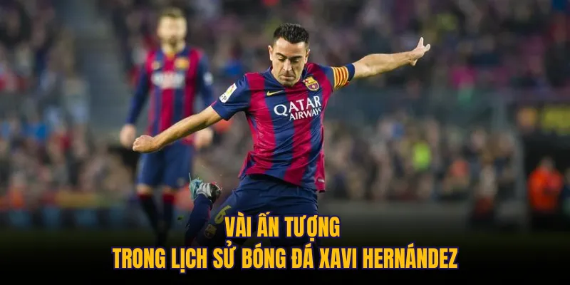 Vài ấn tượng trong lịch sử bóng đá Xavi Hernández